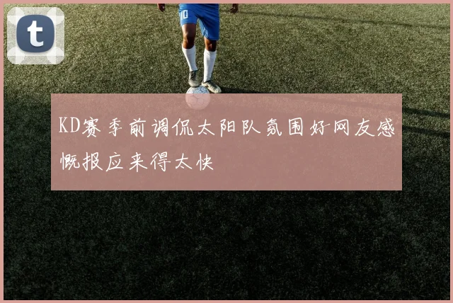 KD赛季前调侃太阳队氛围好网友感慨报应来得太快
