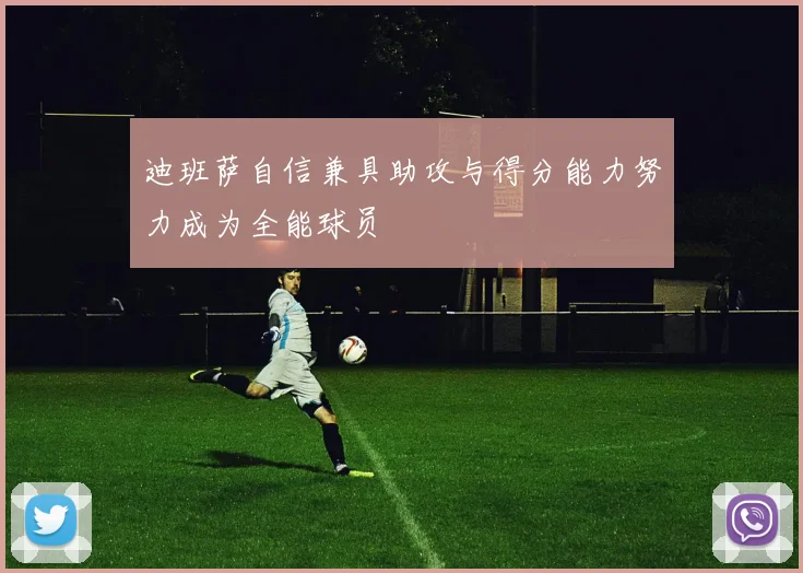 迪班萨自信兼具助攻与得分能力努力成为全能球员