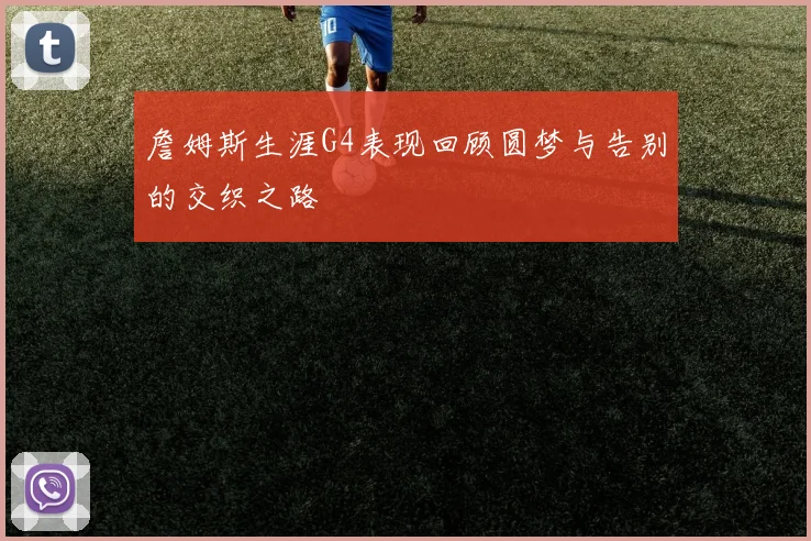 詹姆斯生涯G4表现回顾圆梦与告别的交织之路