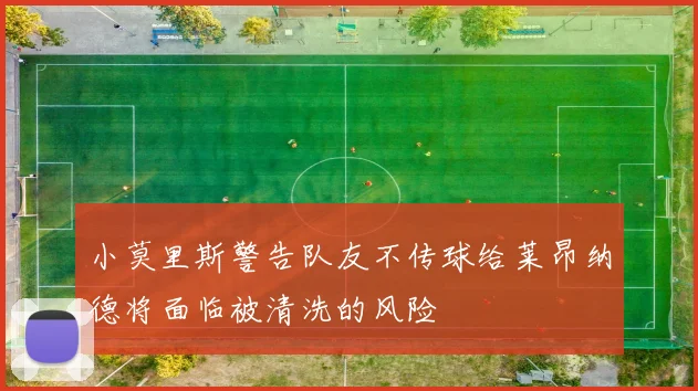 小莫里斯警告队友不传球给莱昂纳德将面临被清洗的风险